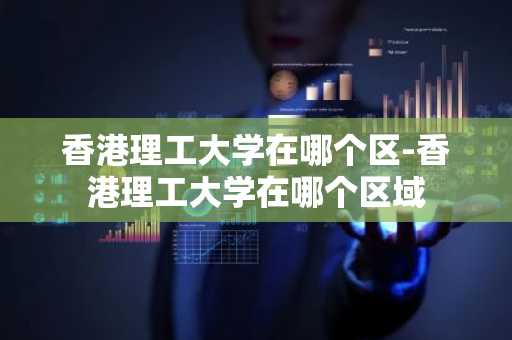 香港理工大学在哪个区-香港理工大学在哪个区域