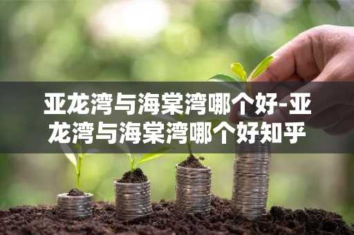 亚龙湾与海棠湾哪个好-亚龙湾与海棠湾哪个好知乎