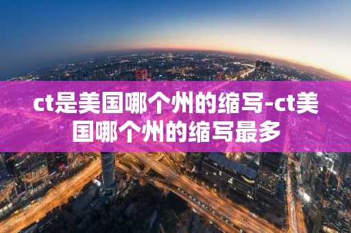 ct是美国哪个州的缩写-ct美国哪个州的缩写最多
