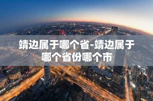 靖边属于哪个省-靖边属于哪个省份哪个市