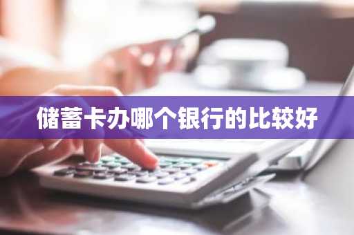 储蓄卡办哪个银行的比较好