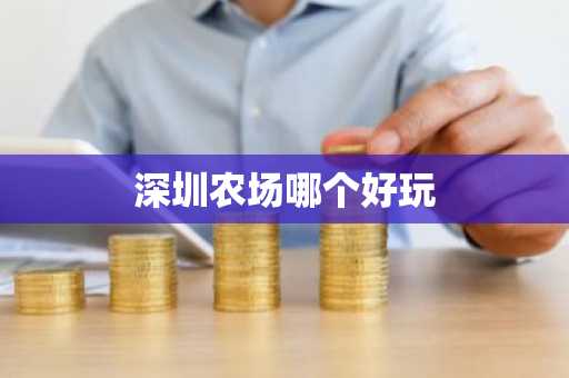 深圳农场哪个好玩