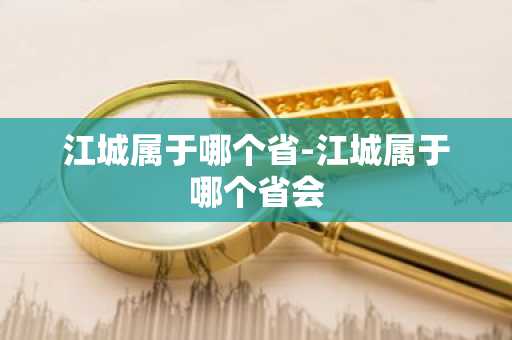 江城属于哪个省-江城属于哪个省会
