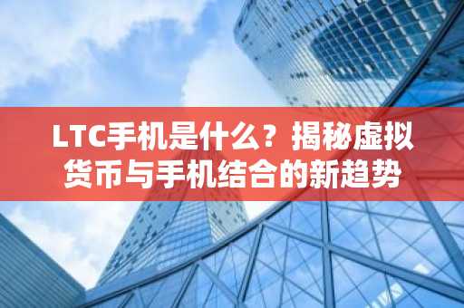 LTC手机是什么？揭秘虚拟货币与手机结合的新趋势
