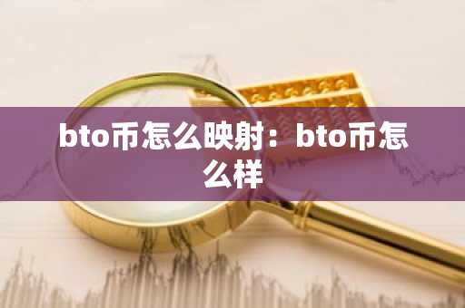 bto币怎么映射：bto币怎么样