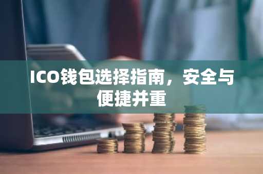 ICO钱包选择指南，安全与便捷并重