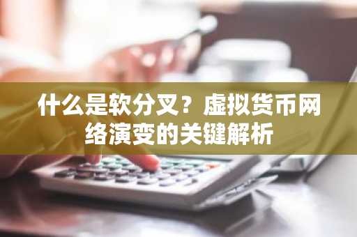 什么是软分叉？虚拟货币网络演变的关键解析