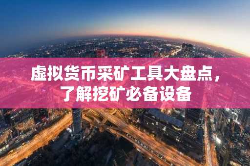 虚拟货币采矿工具大盘点，了解挖矿必备设备