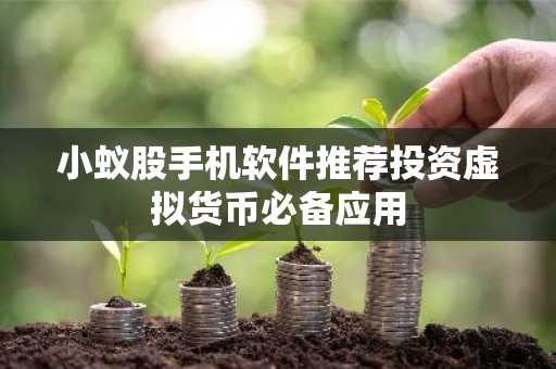 小蚁股手机软件推荐投资虚拟货币必备应用