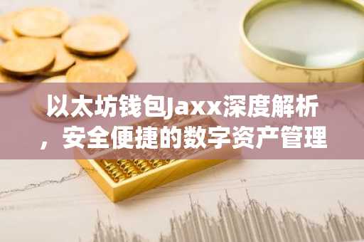 以太坊钱包Jaxx深度解析，安全便捷的数字资产管理利器
