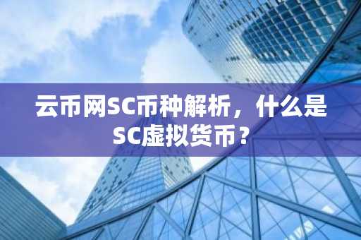 云币网SC币种解析，什么是SC虚拟货币？