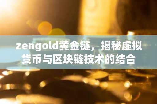 zengold黄金链，揭秘虚拟货币与区块链技术的结合