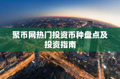 聚币网热门投资币种盘点及投资指南