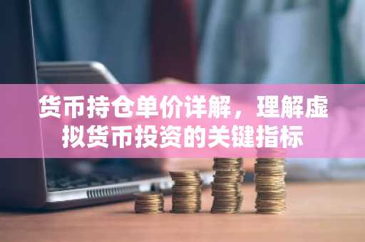 货币持仓单价详解，理解虚拟货币投资的关键指标