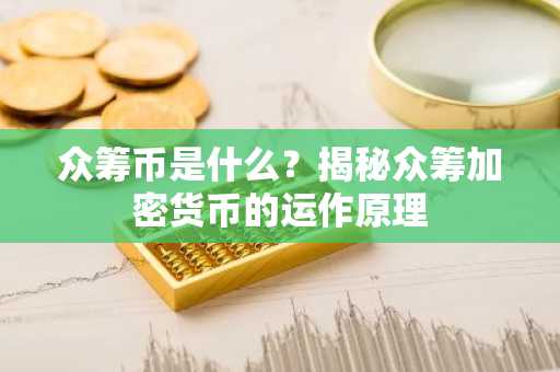 众筹币是什么？揭秘众筹加密货币的运作原理