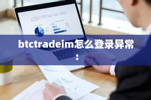 btctradeim怎么登录异常：
