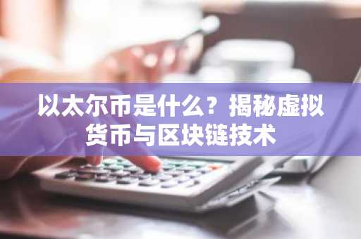 以太尔币是什么？揭秘虚拟货币与区块链技术