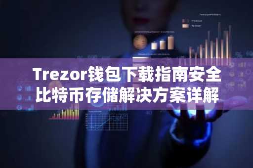 Trezor钱包下载指南安全比特币存储解决方案详解