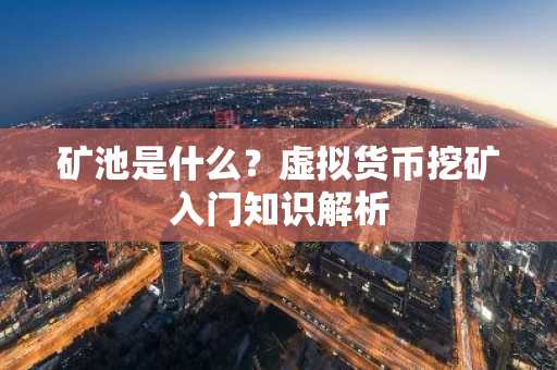 矿池是什么？虚拟货币挖矿入门知识解析