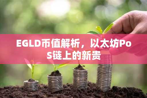 EGLD币值解析，以太坊PoS链上的新贵