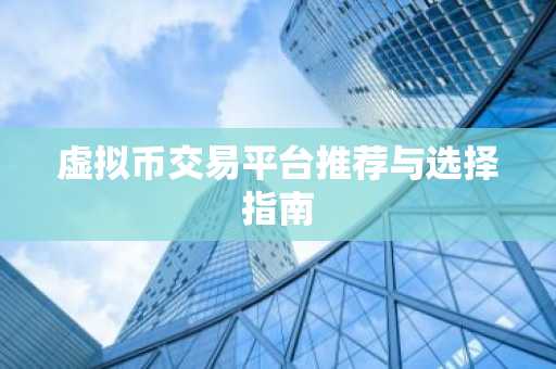 虚拟币交易平台推荐与选择指南