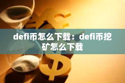defi币怎么下载：defi币挖矿怎么下载