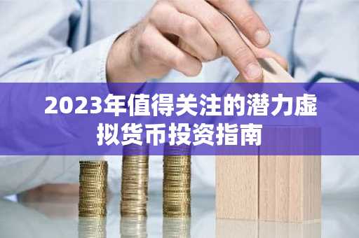 2023年值得关注的潜力虚拟货币投资指南