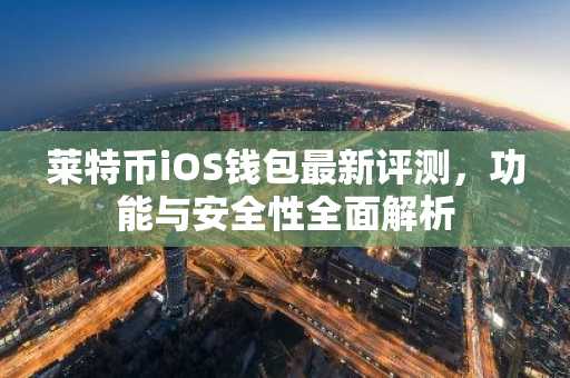 莱特币iOS钱包最新评测，功能与安全性全面解析