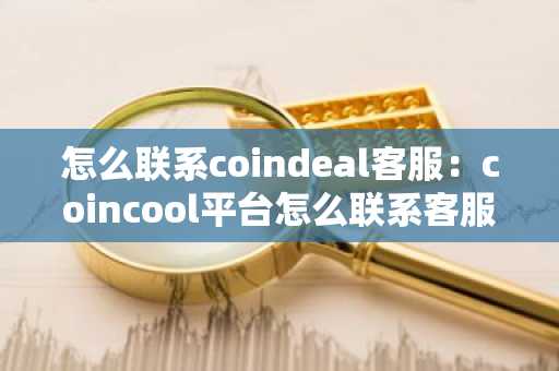 怎么联系coindeal客服：coincool平台怎么联系客服