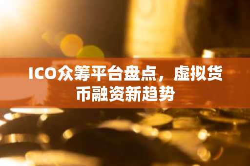 ICO众筹平台盘点，虚拟货币融资新趋势