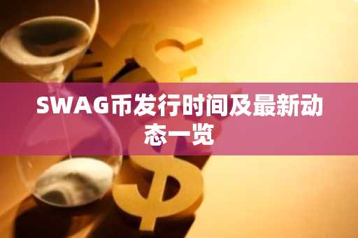 SWAG币发行时间及最新动态一览