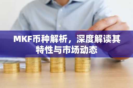 MKF币种解析，深度解读其特性与市场动态