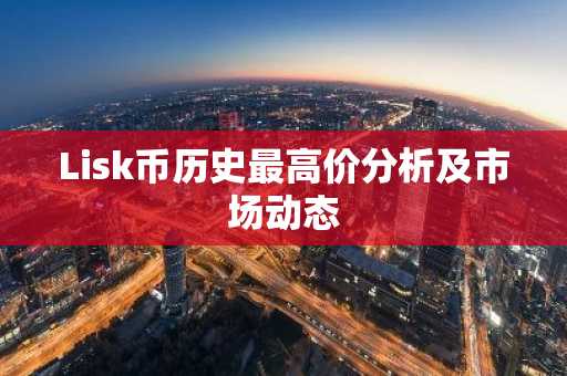 Lisk币历史最高价分析及市场动态