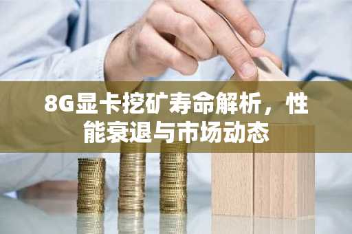 8G显卡挖矿寿命解析，性能衰退与市场动态