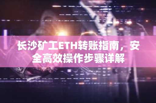 长沙矿工ETH转账指南，安全高效操作步骤详解
