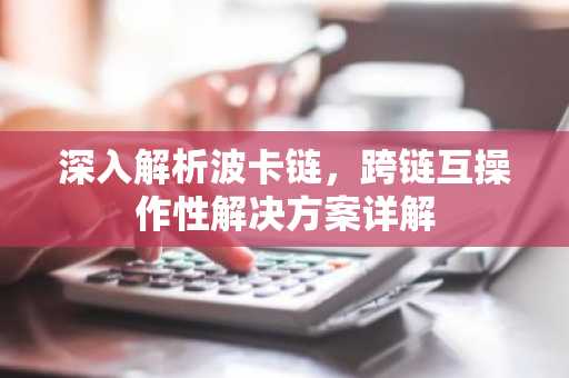 深入解析波卡链，跨链互操作性解决方案详解
