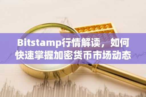 Bitstamp行情解读，如何快速掌握加密货币市场动态