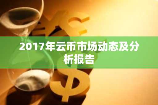 2017年云币市场动态及分析报告
