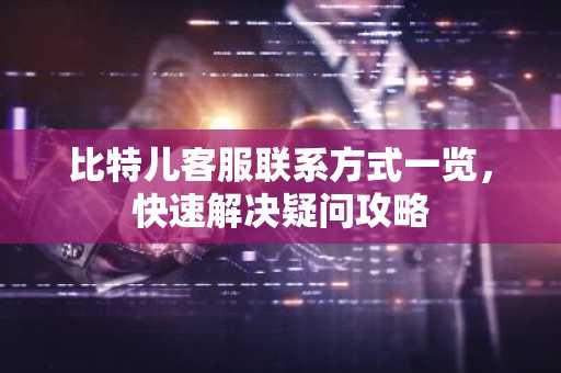 比特儿客服联系方式一览，快速解决疑问攻略