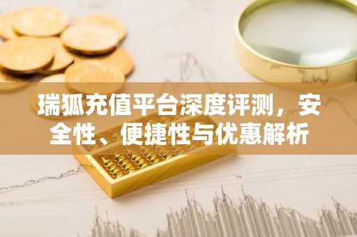 瑞狐充值平台深度评测，安全性、便捷性与优惠解析