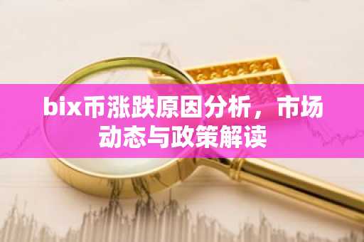 bix币涨跌原因分析，市场动态与政策解读