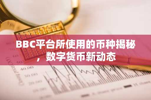 BBC平台所使用的币种揭秘，数字货币新动态