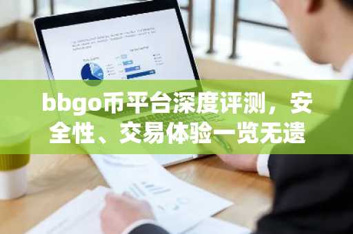 bbgo币平台深度评测，安全性、交易体验一览无遗