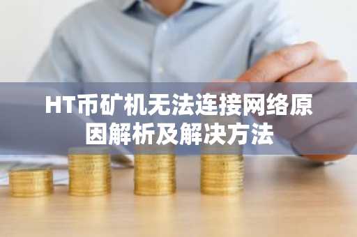 HT币矿机无法连接网络原因解析及解决方法