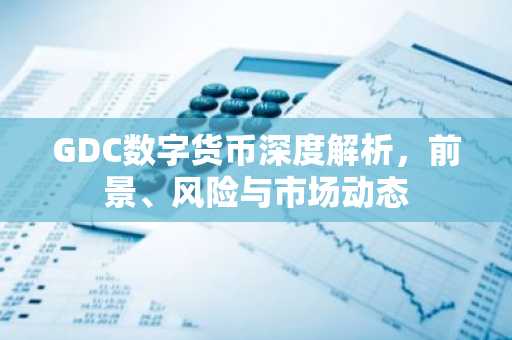 GDC数字货币深度解析，前景、风险与市场动态