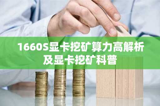 1660S显卡挖矿算力高解析及显卡挖矿科普