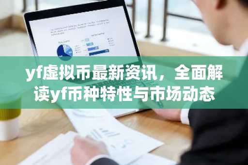yf虚拟币最新资讯，全面解读yf币种特性与市场动态