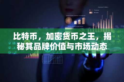 比特币，加密货币之王，揭秘其品牌价值与市场动态