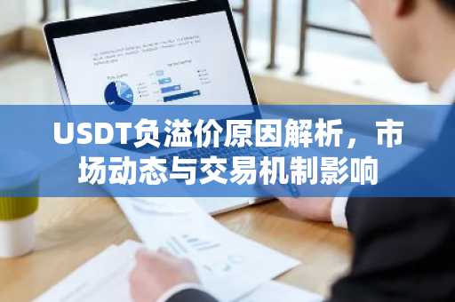 USDT负溢价原因解析，市场动态与交易机制影响