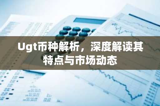 Ugt币种解析，深度解读其特点与市场动态
